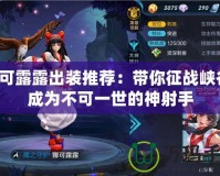 娜可露露出裝推薦：帶你征戰峽谷，成為不可一世的神射手
