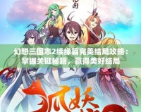 幻想三國(guó)志2續(xù)緣篇完美結(jié)局攻略：掌握關(guān)鍵秘籍，贏得美好結(jié)局