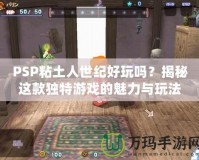 PSP粘土人世紀(jì)好玩嗎？揭秘這款獨(dú)特游戲的魅力與玩法
