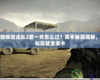 戰地叛逆連隊2第一關怎么過？高手秘籍揭秘，輕松突破全關卡