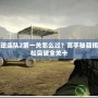 戰地叛逆連隊2第一關怎么過？高手秘籍揭秘，輕松突破全關卡