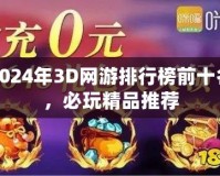 2024年3D網(wǎng)游排行榜前十名，必玩精品推薦