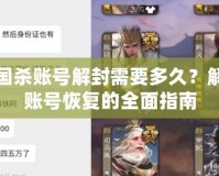 三國(guó)殺賬號(hào)解封需要多久？解鎖賬號(hào)恢復(fù)的全面指南