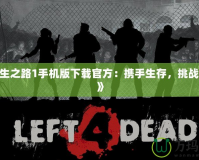 《求生之路1手機版下載官方：攜手生存，挑戰極限！》