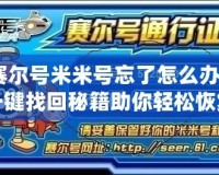 賽爾號米米號忘了怎么辦？一鍵找回秘籍助你輕松恢復！