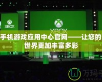 360手機游戲應用中心官網——讓您的游戲世界更加豐富多彩