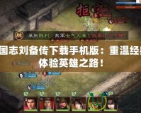 三國志劉備傳下載手機版：重溫經(jīng)典，體驗英雄之路！