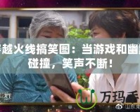 穿越火線搞笑圖：當游戲和幽默碰撞，笑聲不斷！