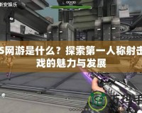 FPS網(wǎng)游是什么？探索第一人稱(chēng)射擊游戲的魅力與發(fā)展