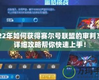 2022年如何獲得賽爾號(hào)聯(lián)盟的審判？超詳細(xì)攻略幫你快速上手！