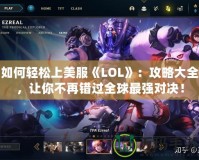 如何輕松上美服《LOL》：攻略大全，讓你不再錯過全球最強(qiáng)對決！