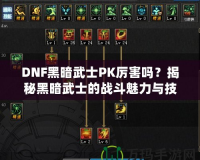 DNF黑暗武士PK厲害嗎？揭秘黑暗武士的戰斗魅力與技巧