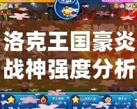 洛克王國豪炎戰神強度分析：最強寵物降臨！
