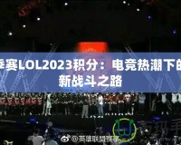 春季賽LOL2023積分：電競熱潮下的全新戰斗之路