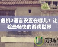 孤島危機2語言設置在哪兒？讓你體驗最暢快的游戲世界
