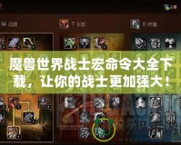 魔獸世界戰士宏命令大全下載，讓你的戰士更加強大！