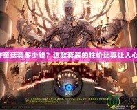 《DNF童話套多少錢？這款套裝的性價比真讓人心動！》
