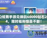 QQ炫舞手游兌換碼60000鉆石2024，限時福利驚喜不斷！