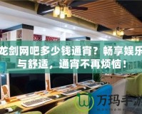 龍劍網吧多少錢通宵？暢享娛樂與舒適，通宵不再煩惱！