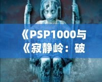 《PSP1000與《寂靜嶺：破碎記憶》：重溫經典恐怖，掌中之旅》