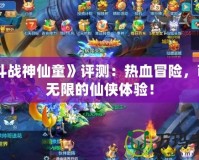 《斗戰神仙童》評測：熱血冒險，萌力無限的仙俠體驗！