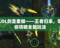 LOL劍圣重做——王者歸來，帶你領略全新玩法