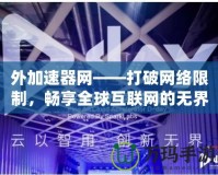 外加速器網(wǎng)——打破網(wǎng)絡(luò)限制，暢享全球互聯(lián)網(wǎng)的無界自由