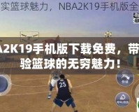 NBA2K19手機(jī)版下載免費(fèi)，帶你體驗(yàn)籃球的無窮魅力！