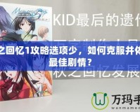 秋之回憶1攻略選項(xiàng)少，如何克服并體驗(yàn)最佳劇情？