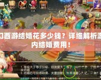夢幻西游結(jié)婚花多少錢？詳細解析游戲內(nèi)結(jié)婚費用！