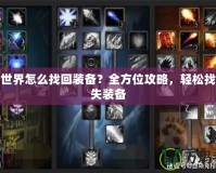 魔獸世界怎么找回裝備？全方位攻略，輕松找回丟失裝備