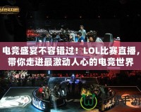 電競盛宴不容錯過！LOL比賽直播，帶你走進最激動人心的電競世界
