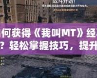 如何獲得《我叫MT》經(jīng)驗書？輕松掌握技巧，提升戰(zhàn)力！
