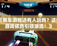 《飆車游戲還有人玩嗎？這些游戲依然引領潮流！》