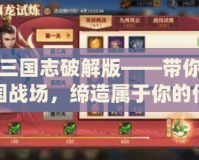 少年三國志破解版——帶你重回三國戰場，締造屬于你的傳奇