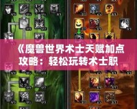 《魔獸世界術士天賦加點攻略：輕松玩轉(zhuǎn)術士職業(yè)》