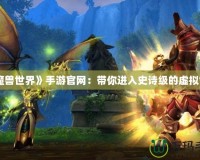 《魔獸世界》手游官網：帶你進入史詩級的虛擬世界