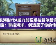 大航海時代4威力加強版拉斐爾超詳細攻略：掌控海洋，創造屬于你的傳奇