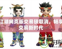 熱血江湖網頁版交易鎖取消，暢享自由交易新時代