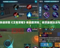 如何快速獲取《王者榮耀》體驗服資格，暢享最新玩法與英雄！