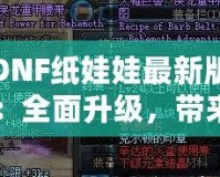 DNF紙娃娃最新版：全面升級，帶來無與倫比的角色定制體驗！