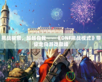 挑戰極限，超越自我——《DNF挑戰模式》帶你走向游戲巔峰