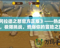 《阿拉德之怒官方正版》——熱血激戰，極限挑戰，燃爆你的冒險之旅！