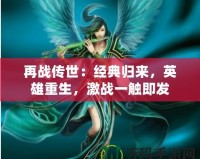 再戰傳世：經典歸來，英雄重生，激戰一觸即發