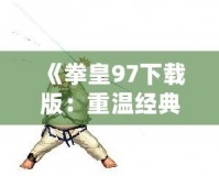 《拳皇97下載版：重溫經典，燃爆激情！》
