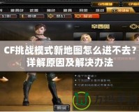 CF挑戰模式新地圖怎么進不去？詳解原因及解決辦法