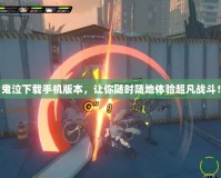 鬼泣下載手機版本，讓你隨時隨地體驗超凡戰斗！