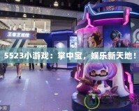 5523小游戲：掌中寶，娛樂(lè)新天地！