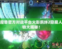魔獸官方對戰平臺火影羈絆2隱藏人物大揭秘！
