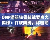DNF鋼筋鐵骨技能要點大揭秘：打破防線，稱霸地下城！